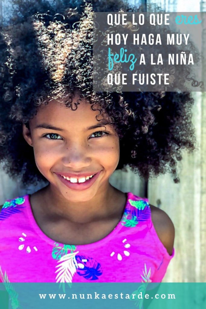 Haz sentir feliz a la niña que fuiste, con la persona en que te convertiste